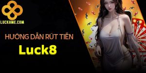 Hướng dẫn Rút Tiền Luck8