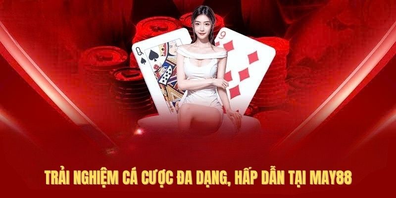 Trải nghiệm cá cược đa dạng, hấp dẫn tại May88