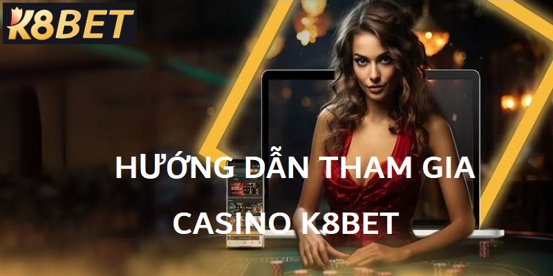Các bước tham gia Casino K8Bet